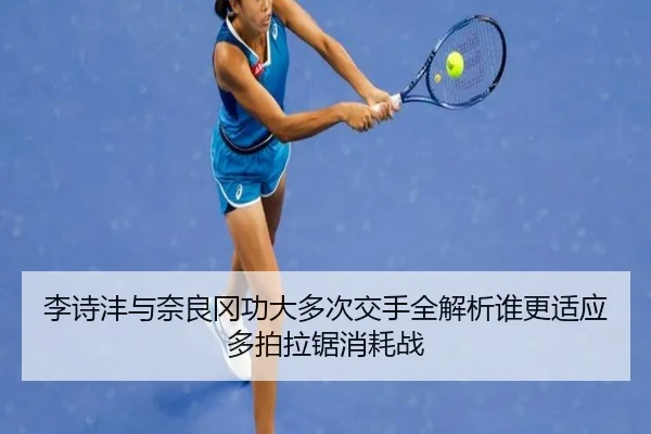 李诗沣与奈良冈功大多次交手全解析谁更适应多拍拉锯消耗战