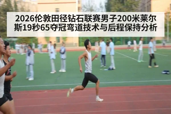 2026伦敦田径钻石联赛男子200米莱尔斯19秒65夺冠弯道技术与后程保持分析