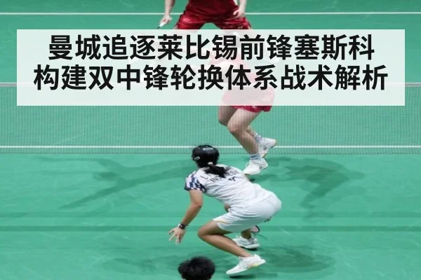 曼城追逐莱比锡前锋塞斯科 构建双中锋轮换体系战术解析
