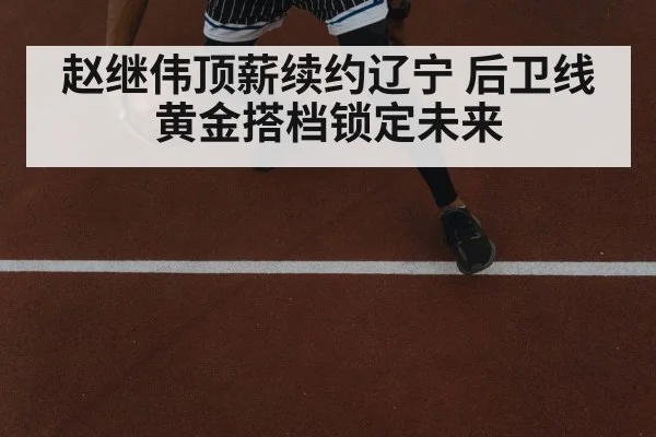 赵继伟顶薪续约辽宁 后卫线黄金搭档锁定未来