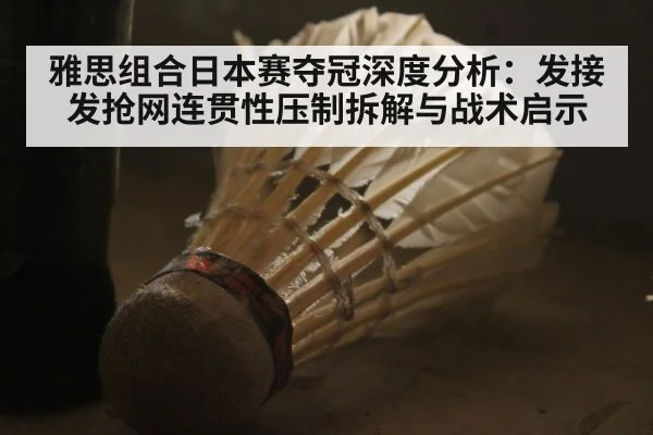 雅思组合日本赛夺冠深度分析：发接发抢网连贯性压制拆解与战术启示