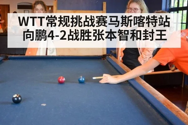 WTT常规挑战赛马斯喀特站 向鹏4-2战胜张本智和封王