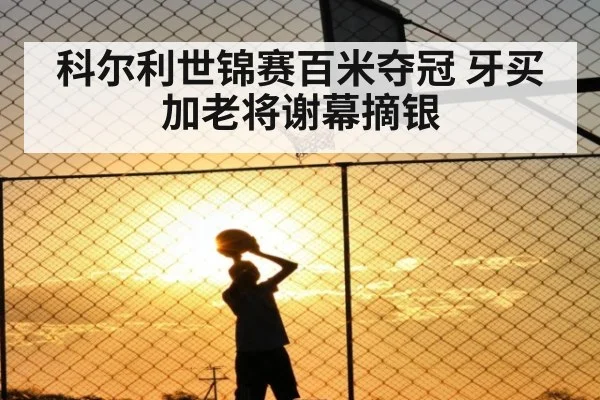 科尔利世锦赛百米夺冠 牙买加老将谢幕摘银