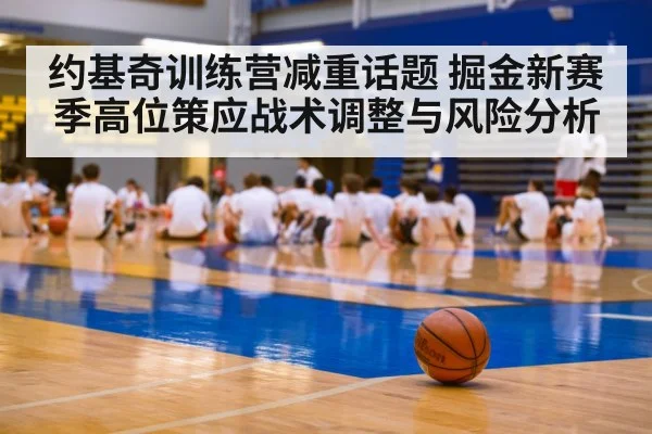 约基奇训练营减重话题 掘金新赛季高位策应战术调整与风险分析