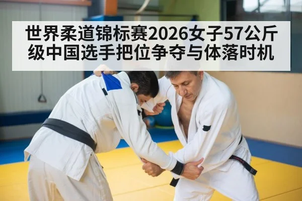 世界柔道锦标赛2026女子57公斤级中国选手把位争夺与体落时机