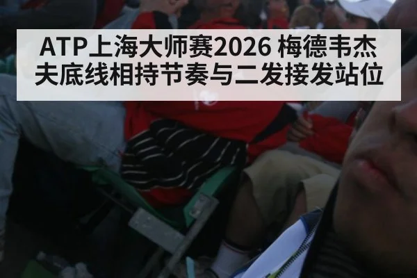 ATP上海大师赛2026 梅德韦杰夫底线相持节奏与二发接发站位