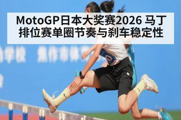 MotoGP日本大奖赛2026 马丁排位赛单圈节奏与刹车稳定性