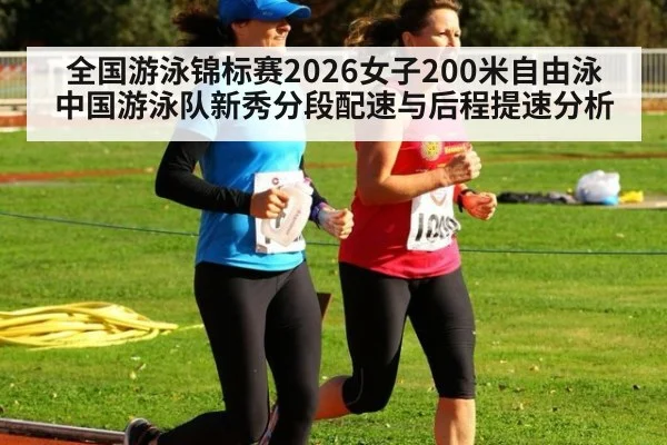 全国游泳锦标赛2026女子200米自由泳 中国游泳队新秀分段配速与后程提速分析