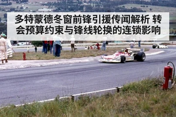 多特蒙德冬窗前锋引援传闻解析 转会预算约束与锋线轮换的连锁影响